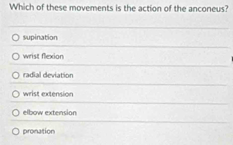 Which of these movements is the action of the anconeus?
supination
wrist flexion
radial deviation
wrist extension
elbow extension
pronation