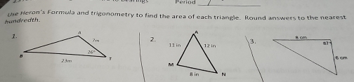 Period_
Use Heron's Formula and trigonometry to find the area of each triangle. Round answers to the nearest
hundredth.
2.
3.