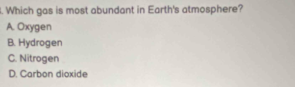 Which gas is most abundant in Earth's atmosphere?
A. Oxygen
B. Hydrogen
C. Nitrogen
D. Carbon dioxide