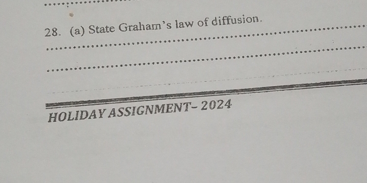 State Graham’s law of diffusion. 
_ 
_ 
_ 
_ 
_HOLIDAY ASSIGNMENT- 2024