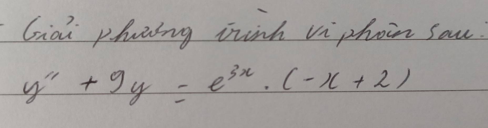 Gioi phning whinh viphoin sau.
y''+9y=e^(3x)· (-x+2)