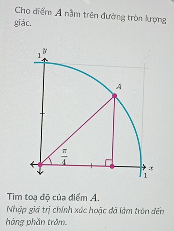 Cho điểm A nằm trên đường tròn lượng
giác.
Tìm toạ độ của điểm A.
Nhập giá trị chính xác hoặc đã làm tròn đến
hàng phần trăm.