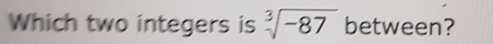 Which two integers is sqrt[3](-87) between?