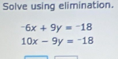 Solve using elimination.
-6x+9y=-18
10x-9y=-18