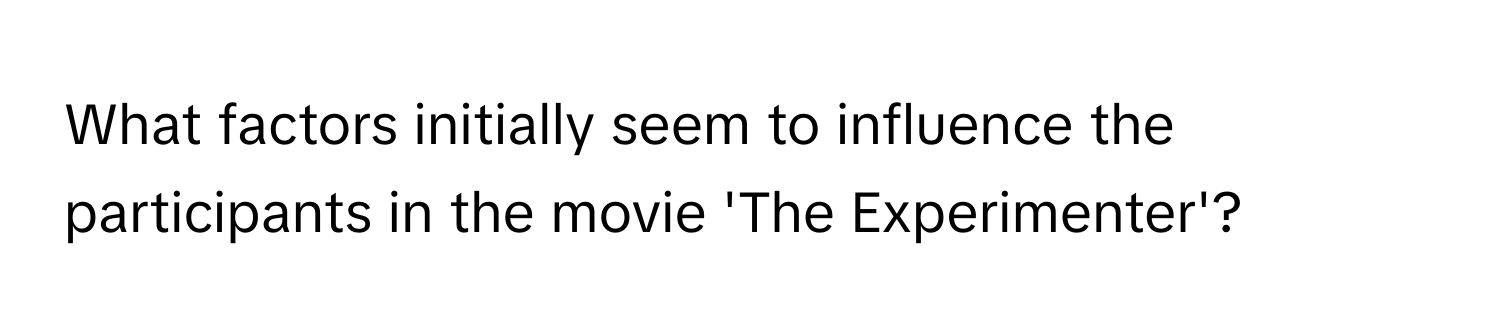 What factors initially seem to influence the participants in the movie 'The Experimenter'?