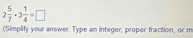 2 5/7 · 3 1/4 =□
(Simplify your answer. Type an integer, proper fraction, or m