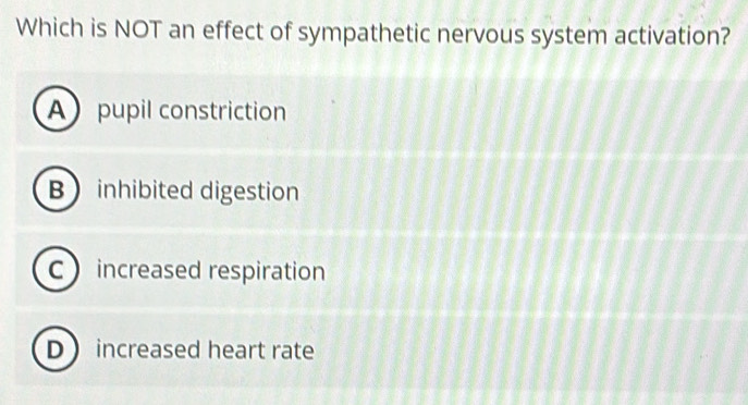 Which is NOT an effect of sympathetic nervous system activation?
Apupil constriction
B inhibited digestion
C increased respiration
D increased heart rate