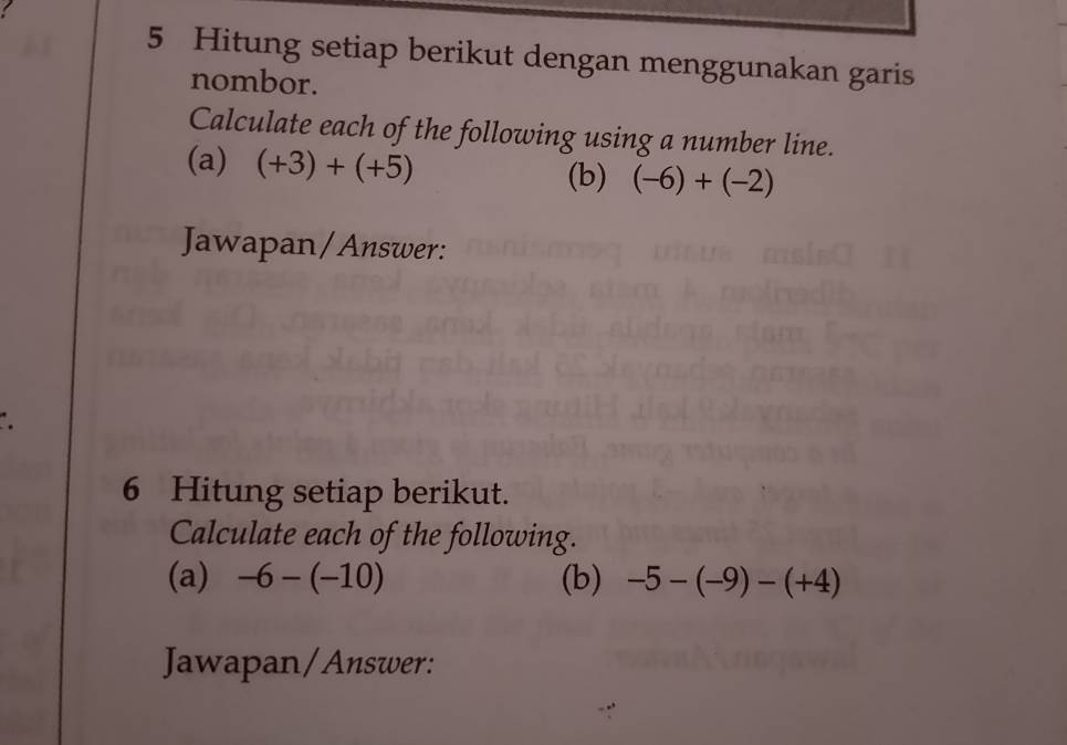 Hitung setiap berikut dengan menggunakan garis 
nombor. 
Calculate each of the following using a number line. 
(a) (+3)+(+5)
(b) (-6)+(-2)
Jawapan/Answer: 
6 Hitung setiap berikut. 
Calculate each of the following. 
(a) -6-(-10) (b) -5-(-9)-(+4)
Jawapan/Answer: