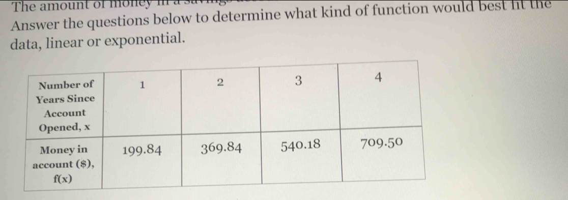 The amount of money in a
Answer the questions below to determine what kind of function would best fit the
data, linear or exponential.