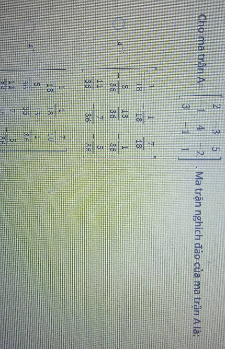 Cho ma trận A=beginbmatrix 2&-3&5 -1&4&-2 3&-1&1endbmatrix. Ma trận nghich đảo của ma trận A là: