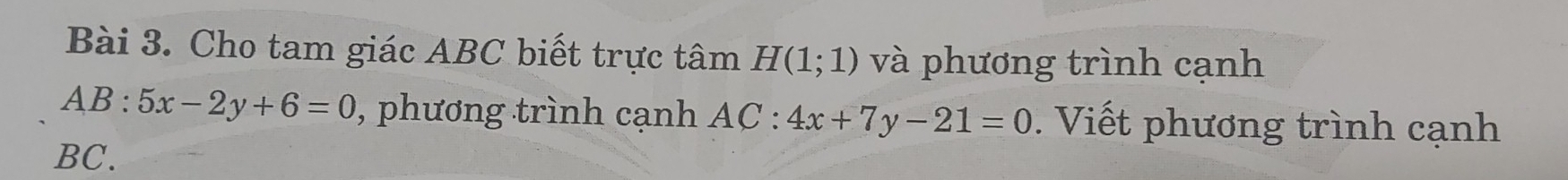 Cho tam giác ABC biết trực tâm H(1;1) và phương trình cạnh
AB:5x-2y+6=0 , phương trình cạnh AC:4x+7y-21=0. Viết phương trình cạnh
BC.