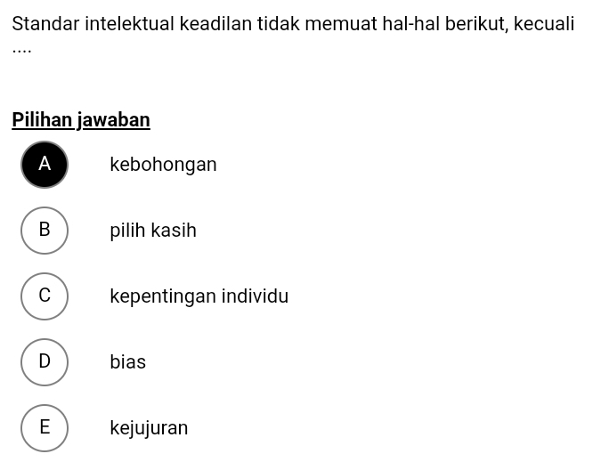 Standar intelektual keadilan tidak memuat hal-hal berikut, kecuali
…
Pilihan jawaban
A kebohongan
B pilih kasih
C ) kepentingan individu
D bias
E kejujuran