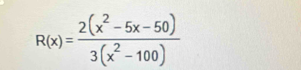 R(x)= (2(x^2-5x-50))/3(x^2-100) 