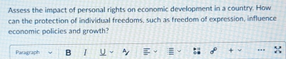 Assess the impact of personal rights on economic development in a country. How 
can the protection of individual freedoms, such as freedom of expression, influence 
economic policies and growth? 
Paragraph B I U