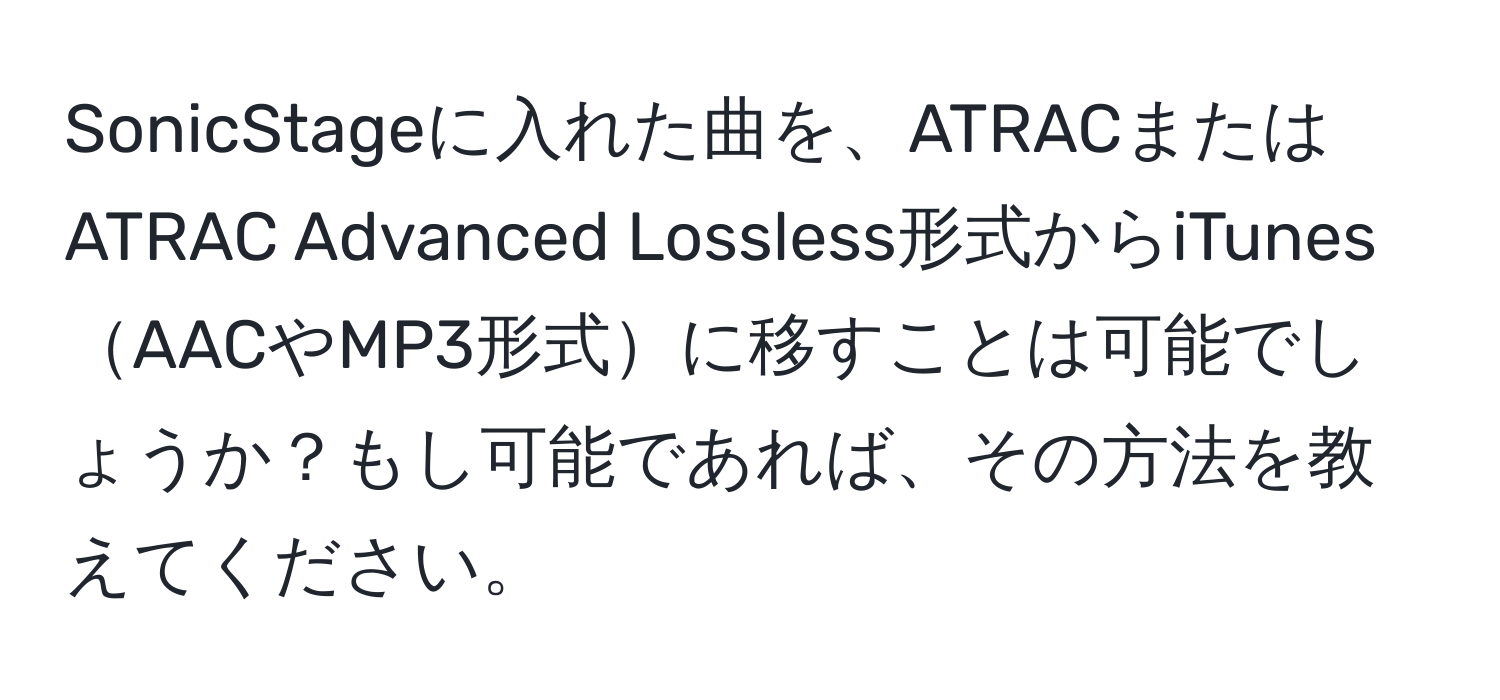 SonicStageに入れた曲を、ATRACまたはATRAC Advanced Lossless形式からiTunesAACやMP3形式に移すことは可能でしょうか？もし可能であれば、その方法を教えてください。