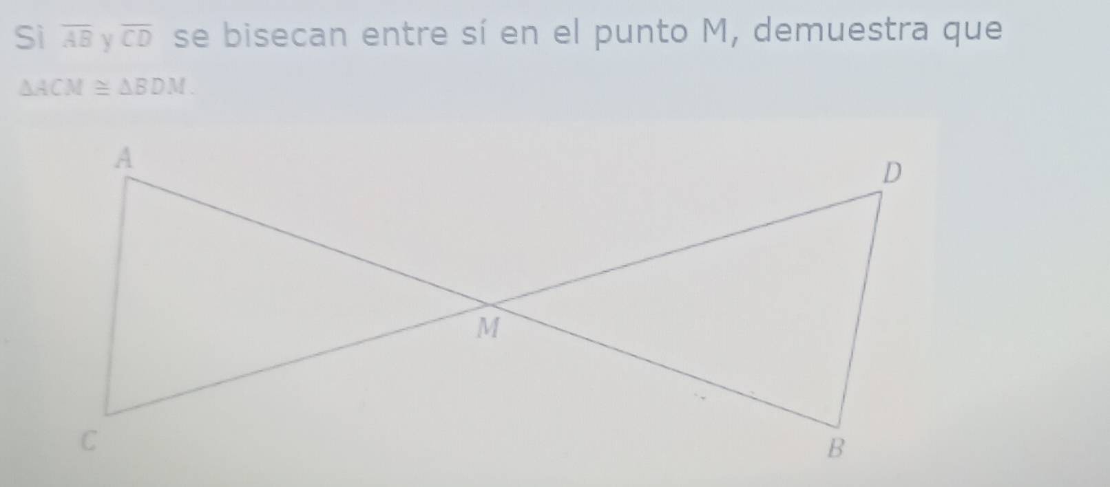 Sì overline AB overline CD se bisecan entre sí en el punto M, demuestra que
△ ACM≌ △ BDM.