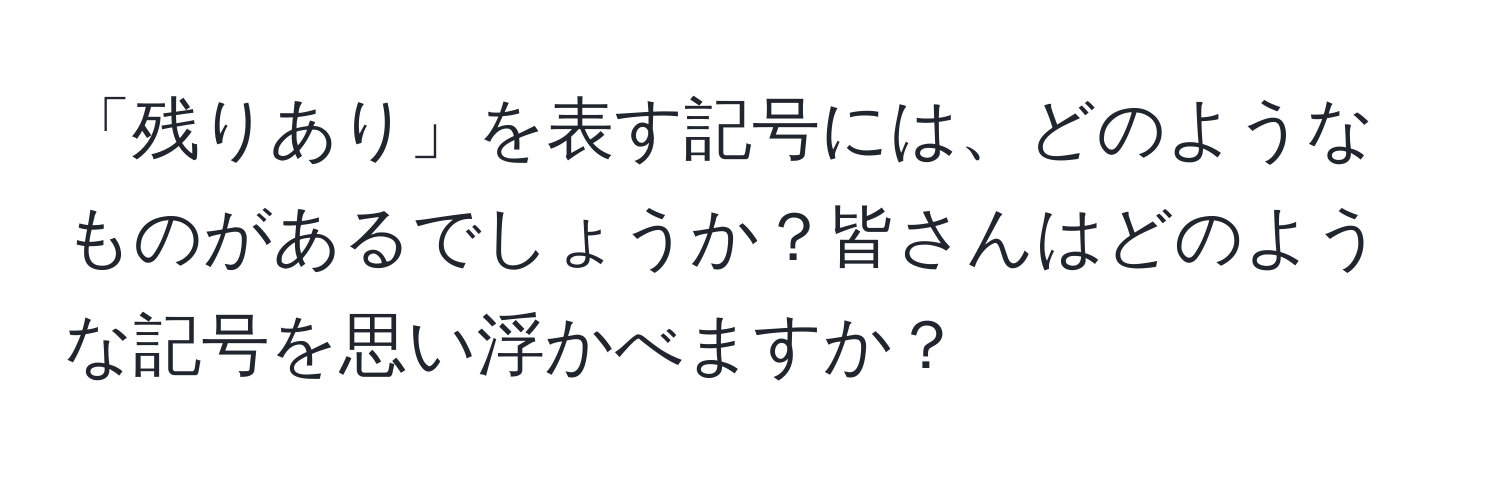 「残りあり」を表す記号には、どのようなものがあるでしょうか？皆さんはどのような記号を思い浮かべますか？