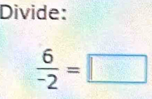 Divide:
 6/-2 =□