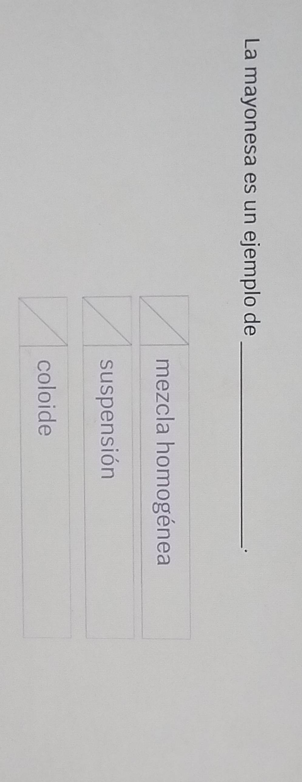 La mayonesa es un ejemplo de_
mezcla homogénea
suspensión
coloide
