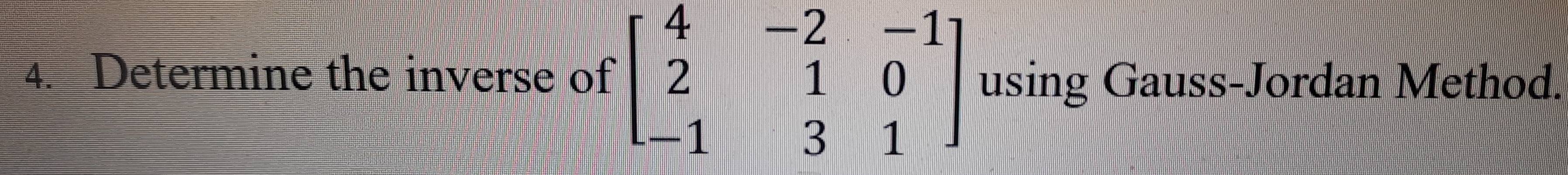 Determine the inverse of beginbmatrix 4&-2&-1 2&1&0 -1&3&1endbmatrix using Gauss-Jordan Method.