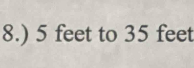 8.) 5 feet to 35 feet