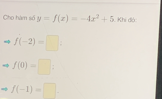 Cho hàm số y=f(x)=-4x^2+5. Khi đó:
f(-2)=□
f(0)=□;
f(-1)=□.