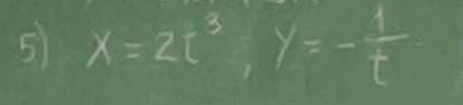 5 x=2t^3, y=- 1/t 