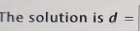 The solution is d=