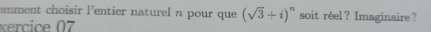 omment choisir l'entier naturel n pour que (sqrt(3)+i)^n soit réel? Imaginaire ? 
xercice 07