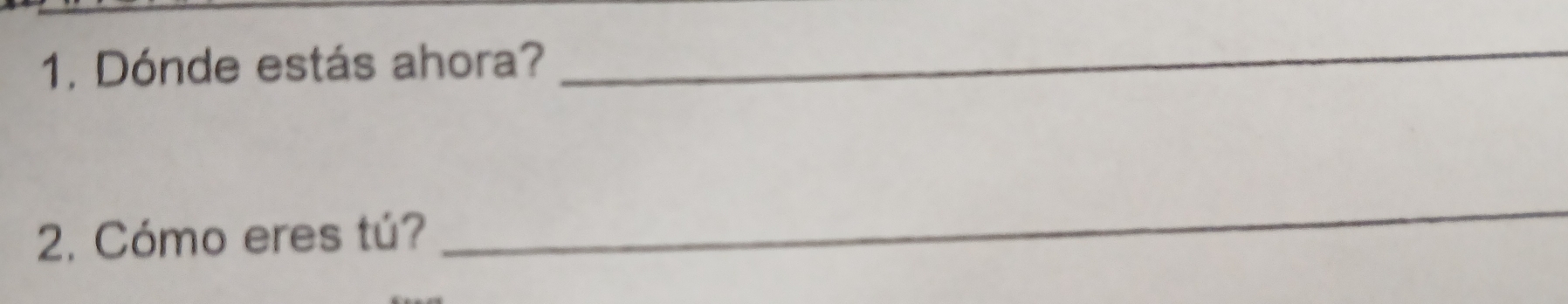Dónde estás ahora? 
_ 
2. Cómo eres tú? 
_
