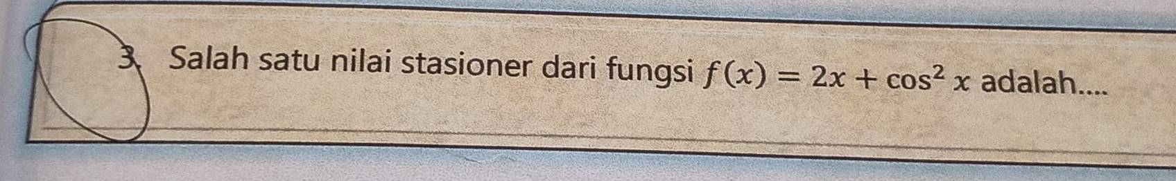 Salah satu nilai stasioner dari fungsi f(x)=2x+cos^2x adalah....