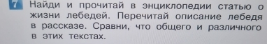 ◤ Найди и прочитай в энциклопедии статыюо о 
жизни лебедей. Перечитай описание лебедя 
в рассказе. Сравни, что общего и различного 
B этих Tекctаx.