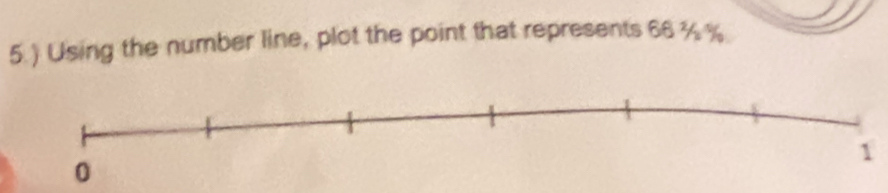 5.) Using the number line, plot the point that represents 66 % %
1
0