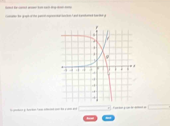 Setec) the correct armser trum each drop-down mony 
Consider the greph of the parent exponential function F ond transturmed function g
to produce g, function I was reiected over the y joes and □ * Fuartion g can be aimet as □
Resel Neci