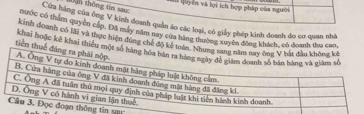 ul quyền và lợi ích hợp pháp của người 
10an thông tin sau: 
Cửa hàng của ông V kinh doanh quần áo các loại, có giấy phép kình doanh do cơ quan nhà 
nước có thẩm quyền cấp. Đã mấy năm nay cửa hàng thường xuyên đông khách, có doanh thu cao, 
kinh doanh có lãi và thực hiện đúng chế độ kế 
khai hoặc kê khai thiếu m 
tiền thu 
sau: