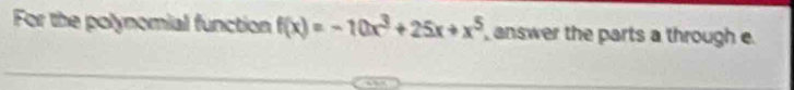 For the polynomial function f(x)=-10x^3+25x+x^5 answer the parts a through e.