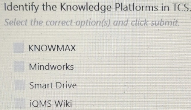 Identify the Knowledge Platforms in TCS.
Select the correct option(s) and click submit.
KNOWMAX
Mindworks
Smart Drive
iQMS Wiki