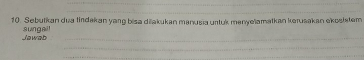 Sebutkan dua tindakan yang bisa dilakukan manusia untuk menyelamatkan kerusakan ekosistem 
sungai! 
Jawab