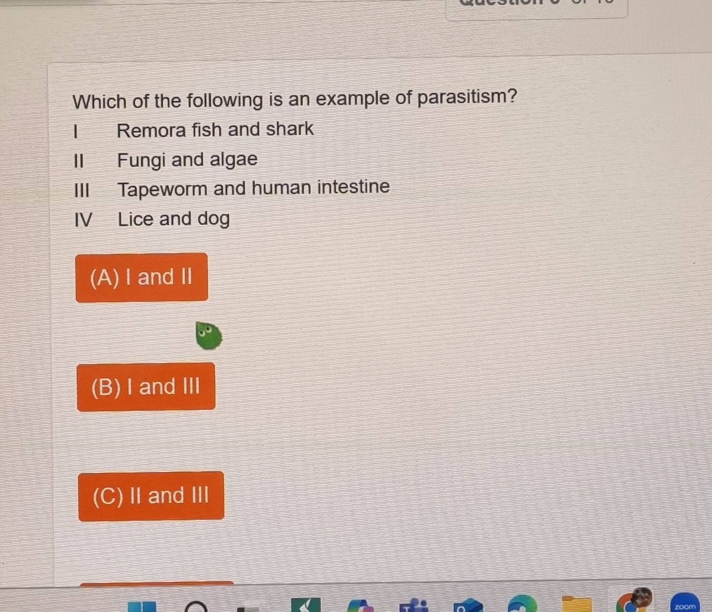 Which of the following is an example of parasitism?
Remora fish and shark
II Fungi and algae
III Tapeworm and human intestine
IV Lice and dog
(A)Ⅰ andⅡ
(B) I and Ⅲ
(C)ⅡandⅢ