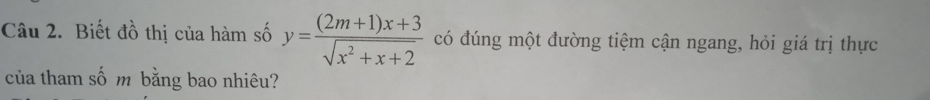 Biết đồ thị của hàm số y= ((2m+1)x+3)/sqrt(x^2+x+2)  có đúng một đường tiệm cận ngang, hỏi giá trị thực 
của tham số m bằng bao nhiêu?