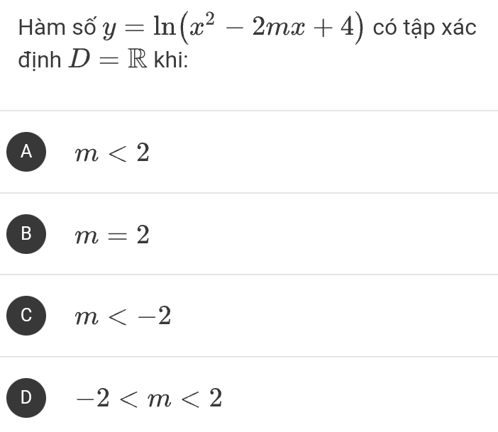 Hàm số y=ln (x^2-2mx+4) có tập xác
định D=R khi:
A m<2</tex>
B m=2
C m
D -2