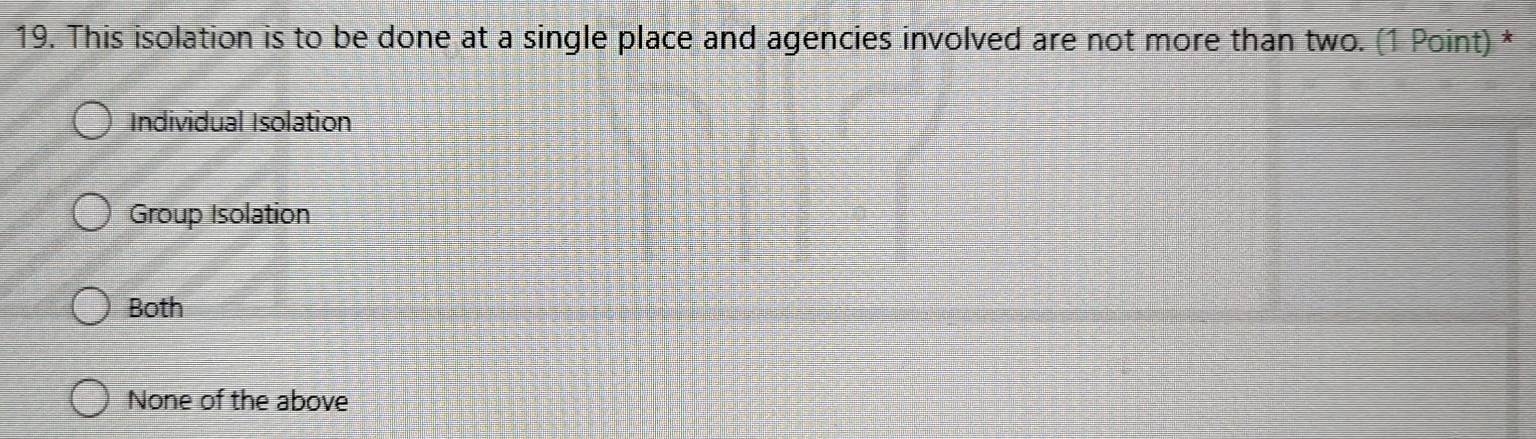 This isolation is to be done at a single place and agencies involved are not more than two. (1 Point) *
Individual Isolation
Group Isolation
Both
None of the above