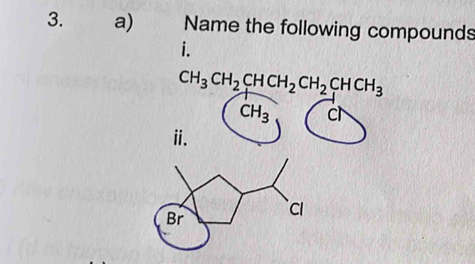 Name the following compounds 
i.
CH_3CH_2CHCH_2CH_2CHCH_3
CH_3 c 
ⅱi.