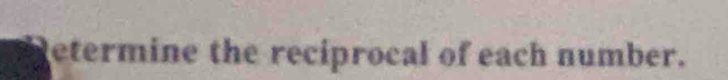 etermine the reciprocal of each number.