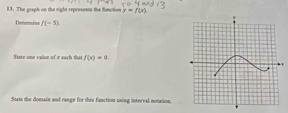 The graph on the right represents the function y=f(x). 
Determine f(-5). 
State one value of x such that f(x)=0.
x
State the domain and range for this function using interval notation.