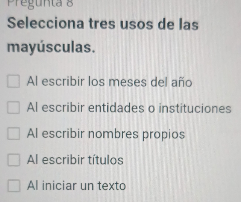 Pregunta 8
Selecciona tres usos de las
mayúsculas.
Al escribir los meses del año
Al escribir entidades o instituciones
Al escribir nombres propios
Al escribir títulos
Al iniciar un texto