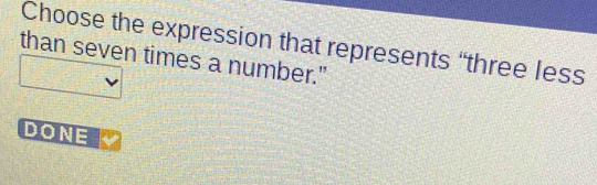 Choose the expression that represents “three less 
than seven times a number." 
DONE