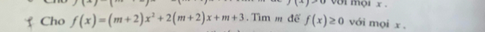 với mội x. 
Cho f(x)=(m+2)x^2+2(m+2)x+m+3. Tìm m để f(x)≥ 0 với mọi x.