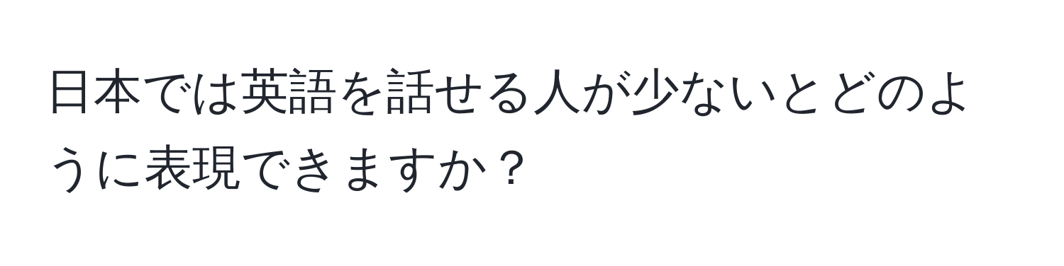 日本では英語を話せる人が少ないとどのように表現できますか？