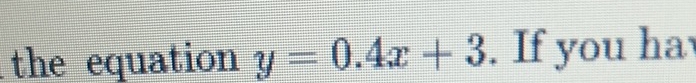 the equation y=0.4x+3. If you ha